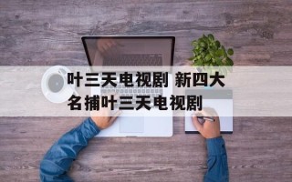 叶三天电视剧 新四大名捕叶三天电视剧