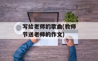 写给老师的歌曲(教师节送老师的作文)