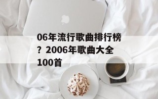 06年流行歌曲排行榜？2006年歌曲大全100首