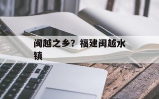 闽越之乡？福建闽越水镇