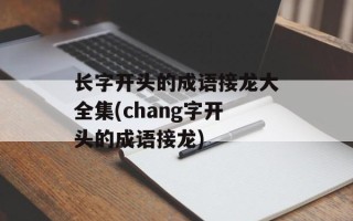 长字开头的成语接龙大全集(chang字开头的成语接龙)