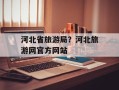 河北省旅游局？河北旅游网官方网站