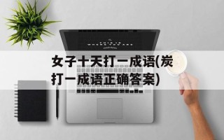 女子十天打一成语(炭打一成语正确答案)