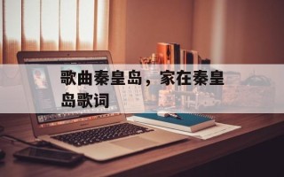 歌曲秦皇岛，家在秦皇岛歌词