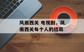 风雨西关 电视剧，风雨西关每个人的结局
