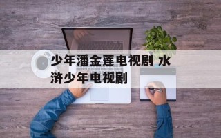 少年潘金莲电视剧 水浒少年电视剧