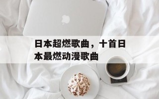 日本超燃歌曲，十首日本最燃动漫歌曲