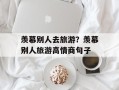 羡慕别人去旅游？羡慕别人旅游高情商句子