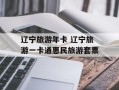 辽宁旅游年卡 辽宁旅游一卡通惠民旅游套票