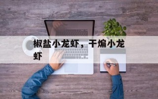 椒盐小龙虾，干煸小龙虾