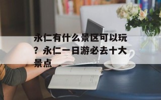 永仁有什么景区可以玩？永仁一日游必去十大景点
