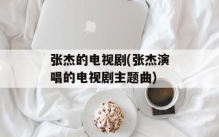 张杰的电视剧(张杰演唱的电视剧主题曲)
