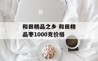和田精品之乡 和田精品枣1000克价格