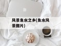 风景鱼水之乡(鱼水风景图片)