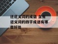 还近义词的成语 含有近义词的四字成语有哪些好处