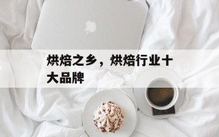 烘焙之乡，烘焙行业十大品牌