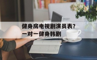 健身房电视剧演员表？一对一健身韩剧
