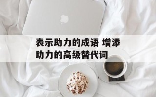 表示助力的成语 增添助力的高级替代词