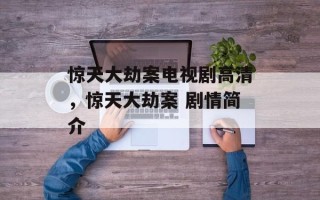 惊天大劫案电视剧高清，惊天大劫案 剧情简介