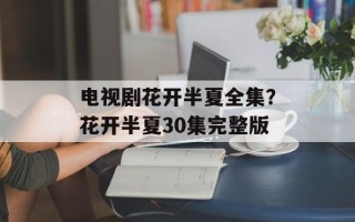 电视剧花开半夏全集？花开半夏30集完整版