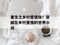 重生之乡村爱情徐？穿越在乡村爱情的世界小说