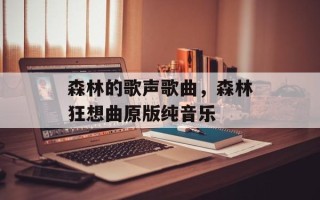 森林的歌声歌曲，森林狂想曲原版纯音乐