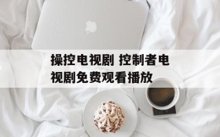 操控电视剧 控制者电视剧免费观看播放