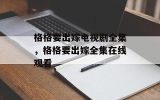 格格要出嫁电视剧全集，格格要出嫁全集在线观看