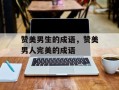 赞美男生的成语，赞美男人完美的成语