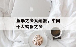 鱼米之乡大闸蟹，中国十大螃蟹之乡