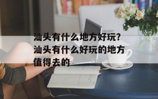 汕头有什么地方好玩？汕头有什么好玩的地方值得去的