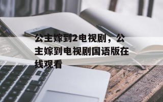公主嫁到2电视剧，公主嫁到电视剧国语版在线观看