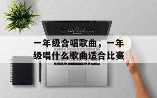 一年级合唱歌曲，一年级唱什么歌曲适合比赛