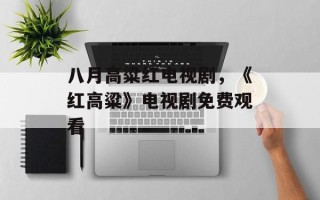八月高粱红电视剧，《红高粱》电视剧免费观看