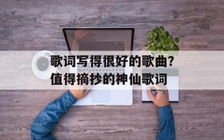 歌词写得很好的歌曲？值得摘抄的神仙歌词