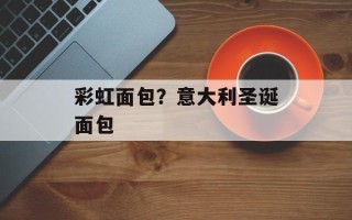 彩虹面包？意大利圣诞面包