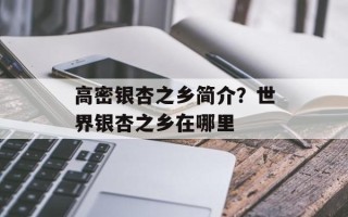 高密银杏之乡简介？世界银杏之乡在哪里