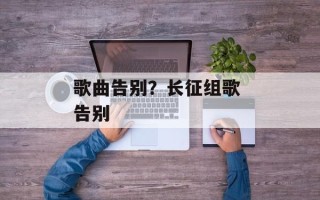 歌曲告别？长征组歌 告别