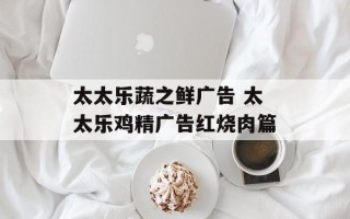 太太乐蔬之鲜广告 太太乐鸡精广告红烧肉篇