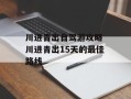 川进青出自驾游攻略 川进青出15天的最佳路线