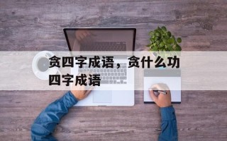 贪四字成语，贪什么功四字成语