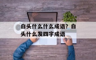 白头什么什么成语？白头什么发四字成语