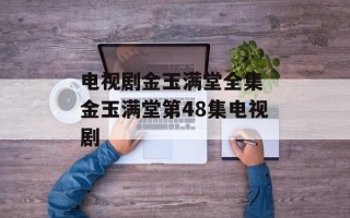 电视剧金玉满堂全集 金玉满堂第48集电视剧
