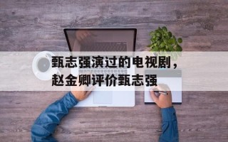 甄志强演过的电视剧，赵金卿评价甄志强