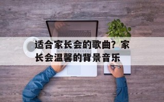 适合家长会的歌曲？家长会温馨的背景音乐