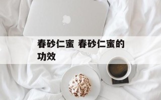 春砂仁蜜 春砂仁蜜的功效