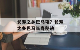 长寿之乡巴马屯？长寿之乡巴马长寿秘诀