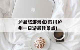 泸县旅游景点(四川泸州一日游最佳景点)