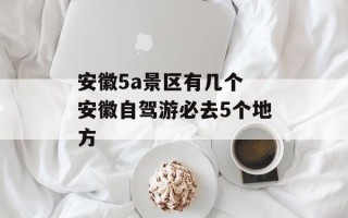 安徽5a景区有几个 安徽自驾游必去5个地方