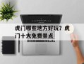 虎门哪些地方好玩？虎门十大免费景点